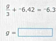  g/3 +^-6.42=^-6.3
g=□