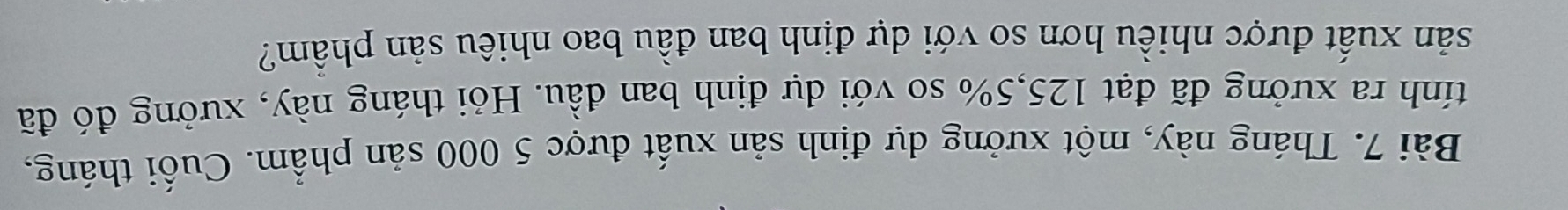 Tháng này, một xưởng dự định sản xuất được 5 000 sản phẩm. Cuối tháng, 
tính ra xưởng đã đạt 125, 5% so với dự định ban đầu. Hỏi tháng này, xưởng đó đã 
sản xuất được nhiều hơn so với dự định ban đầu bao nhiêu sản phẩm?