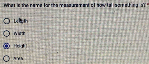 What is the name for the measurement of how tall something is? *
Leagth
Width
Height
Area