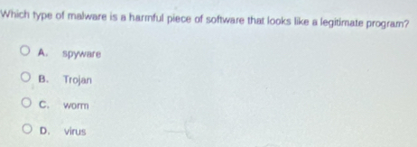 Which type of malware is a harmful piece of software that looks like a legitimate program?
A. spyware
B. Trojan
C. worm
D. virus