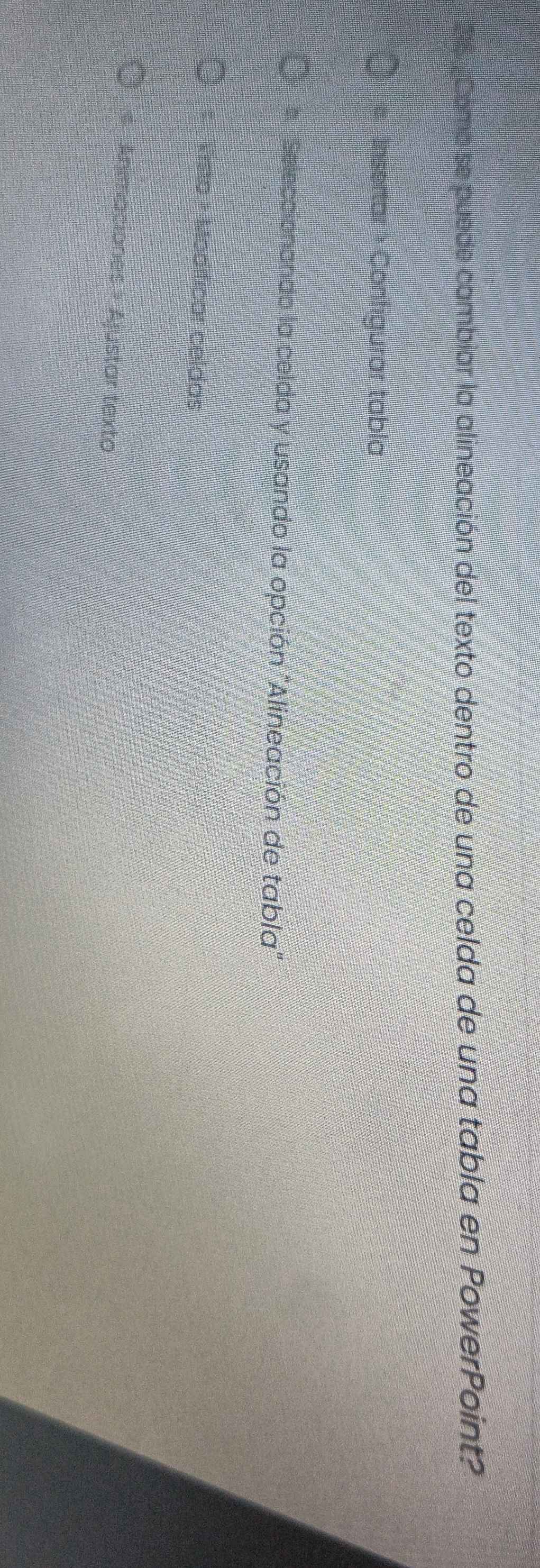 Como se puede combiar la alineación del texto dentro de una celda de una tabla en PowerPoint? 
# Insertar ) Configürar tabla 
* Seleccionando la celda y usando la opción "Alineación de tabla" 
+ Vista - Modificar celdas 
# Animaciones » Ajustar texto