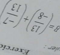 Exercic 
üler :
B=( 13/-8 )+( (-7)/13 )