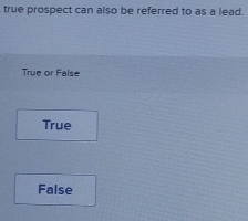 true prospect can also be referred to as a lead.
True or False
True
False