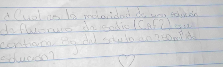 Cual as 10 molaridad do une solucion 
do flyoruro do sodio ( Cof? ) que 
contian Bo dal sdu to an 250mdo
soluaan?