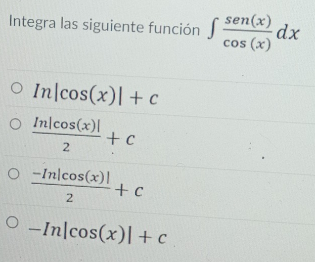 Integra las siguiente función ∈t  sen(x)/cos (x) dx
In|cos (x)|+c
 In|cos (x)|/2 +C
 (-In|cos (x)|)/2 +c
-In|cos (x)|+c