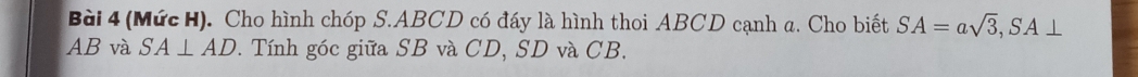 (Mức H). Cho hình chóp S. ABCD có đáy là hình thoi ABCD cạnh a. Cho biết SA=asqrt(3), SA⊥
AB và SA⊥ AD. Tính góc giữa SB và CD, SD và CB.