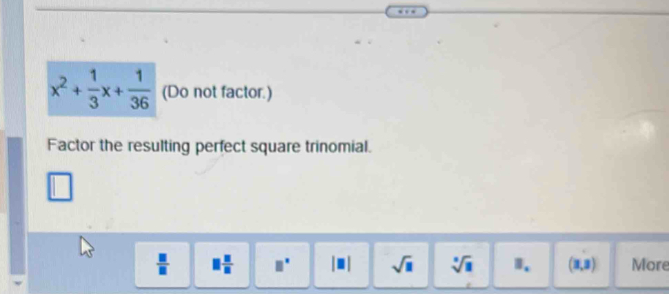 x^2+ 1/3 x+ 1/36  (Do not factor.)
Factor the resulting perfect square trinomial.
 □ /□   □  □ /□   □^(□) sqrt(□ ) sqrt[□](□ ) 1. (3,3) More