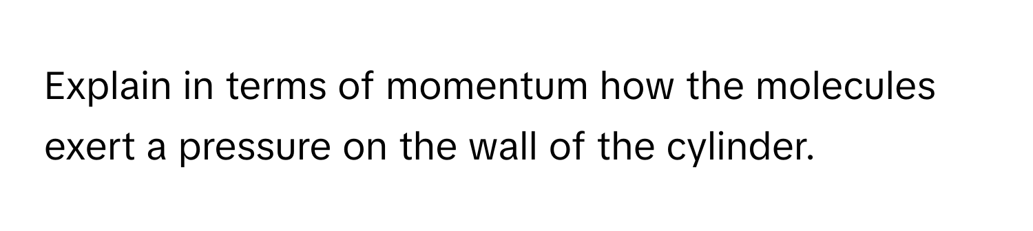 Explain in terms of momentum how the molecules exert a pressure on the wall of the cylinder.