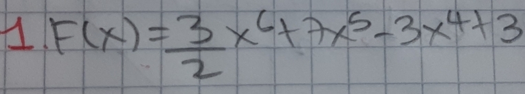 1 F(x)= 3/2 x^6+7x^5-3x^4+3