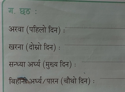 ग. छठ : 
अरवा (पहिलो दिन) : 
खरना (दोस्रो दिन) ः 
सन्ध्या अर्घ्य (मुख्य दिन) ः 
बिहानी अर्घ्य/पारन (चौथो दिन) ः