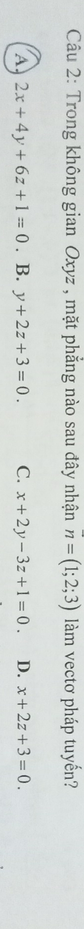 Trong không gian Oxyz , mặt phẳng nào sau đây nhận vector n=(1;2;3) àm vectơ pháp tuyến?
A 2x+4y+6z+1=0 B. y+2z+3=0. C. x+2y-3z+1=0. D. x+2z+3=0.