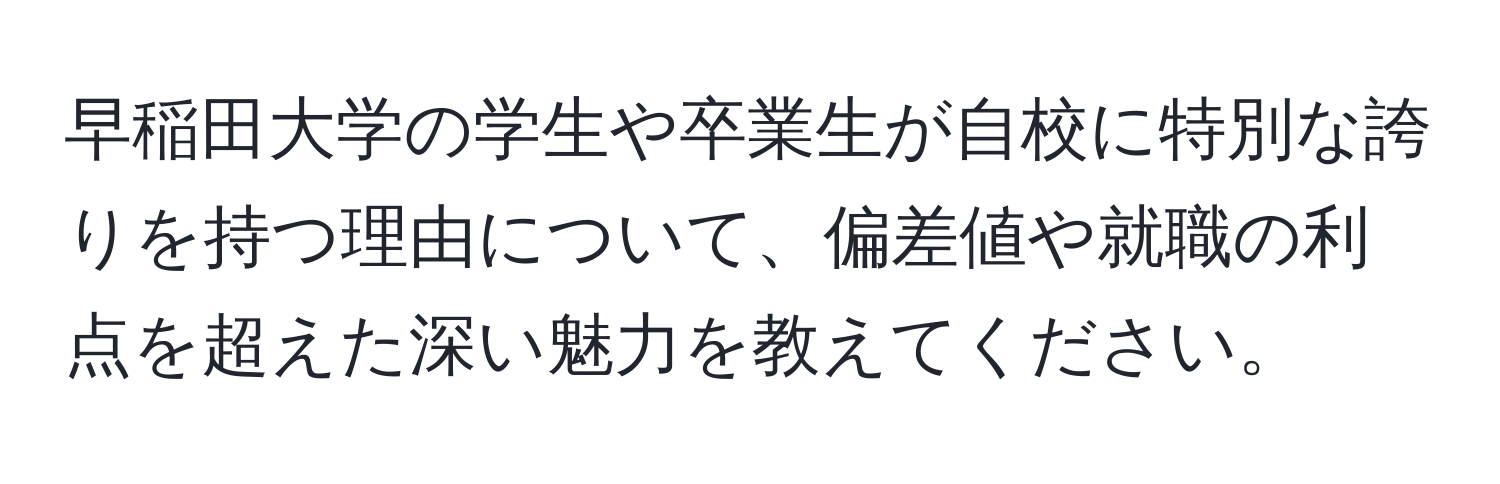 早稲田大学の学生や卒業生が自校に特別な誇りを持つ理由について、偏差値や就職の利点を超えた深い魅力を教えてください。