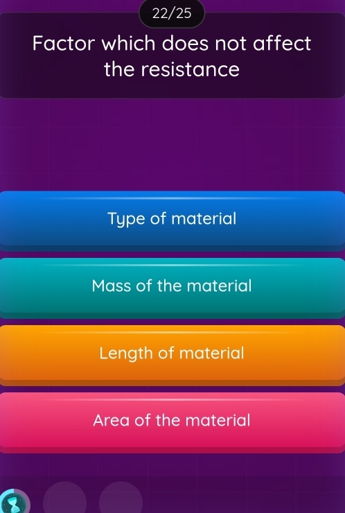 22/25
Factor which does not affect
the resistance
Type of material
Mass of the material
Length of material
Area of the material