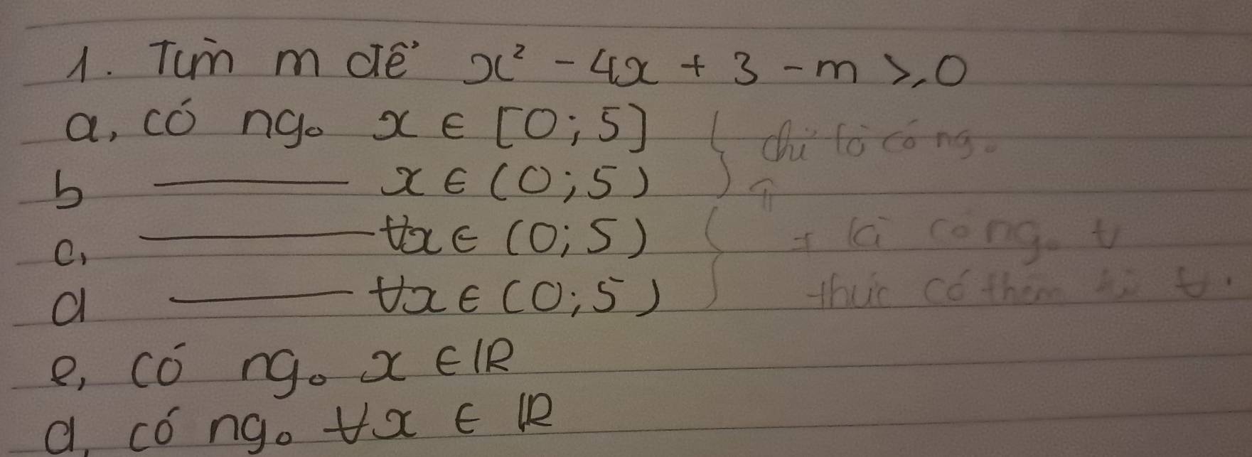 Tuin m dle' x^2-4x+3-m>0
a, có ngo x∈ [0;5]
cu lò cóng. 
b 
_ x∈ (0;5)
C. 
_ tx∈ (0;5) i lai congt 
a _thuc có them bi t
forall x∈ (0,5)
e, Cong_0x∈ IR
e, c ong_0downarrow x∈ R