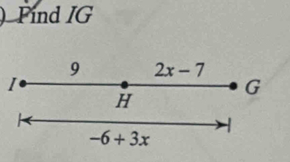 Find IG
9 2x-7
I
G
H
-6+3x
1