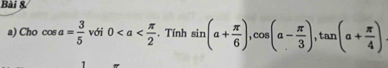 Cho cos a= 3/5  với 0. Tính sin (a+ π /6 ), cos (a- π /3 ), tan (a+ π /4 )
1