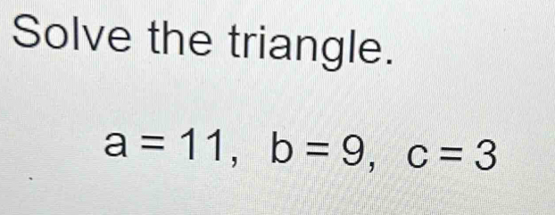 Solve the triangle.
a=11, b=9, c=3