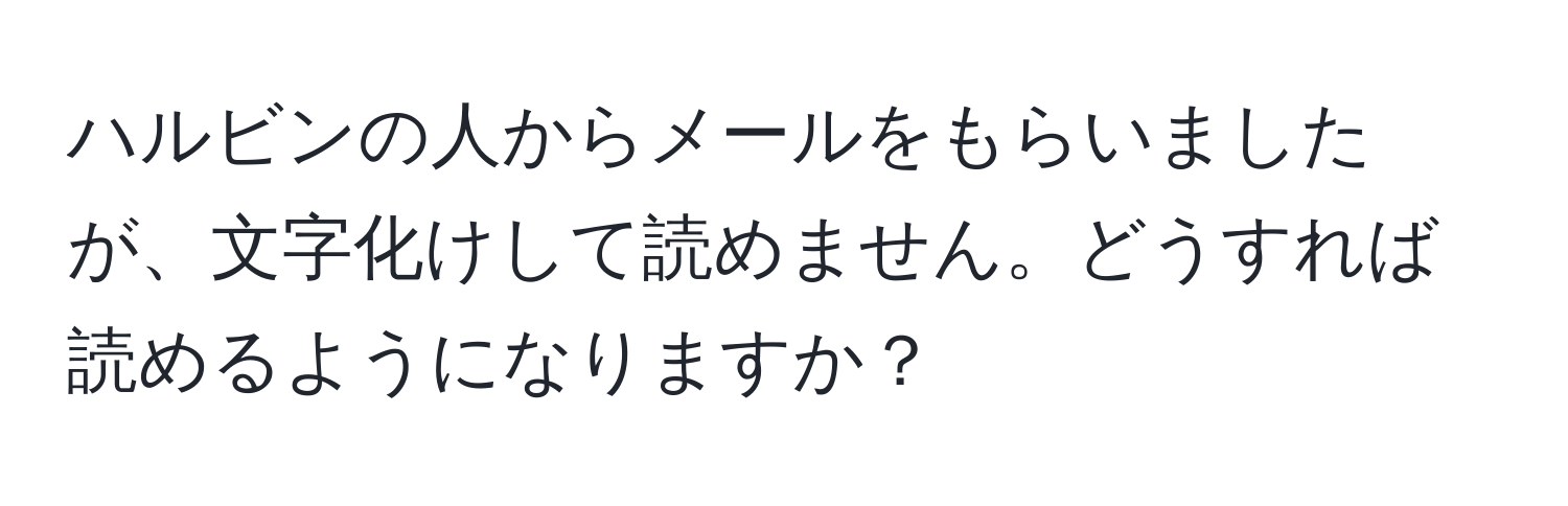 ハルビンの人からメールをもらいましたが、文字化けして読めません。どうすれば読めるようになりますか？