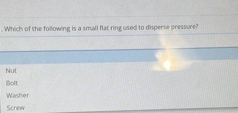 Which of the following is a small flat ring used to disperse pressure?
Nut
Bolt
Washer
Screw