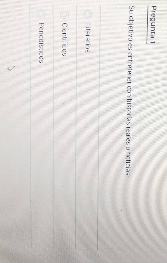 Pregunta 1
Su objetivo es entretener con historias reales o ficticias:
Literarios
Científicos
Periodísticos