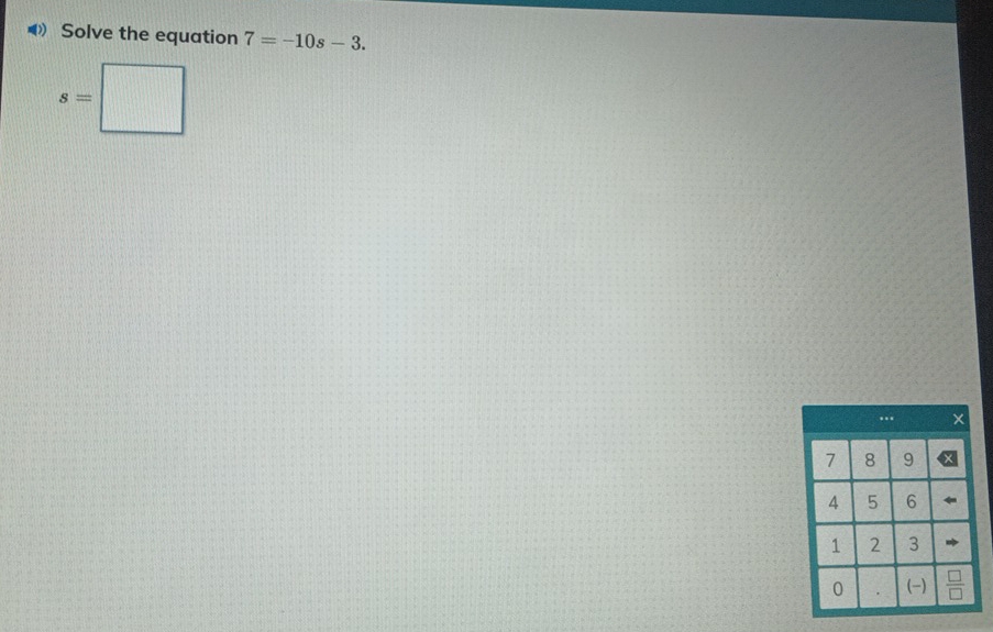 Solve the equation 7=-10s-3.
s=□