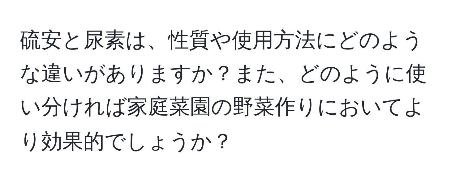 硫安と尿素は、性質や使用方法にどのような違いがありますか？また、どのように使い分ければ家庭菜園の野菜作りにおいてより効果的でしょうか？