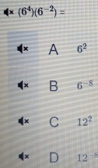 (* (6^4)(6^(-2))=
× A 6^2
× B 6^(-8)
1x C 12^2
× D 12^(-8)