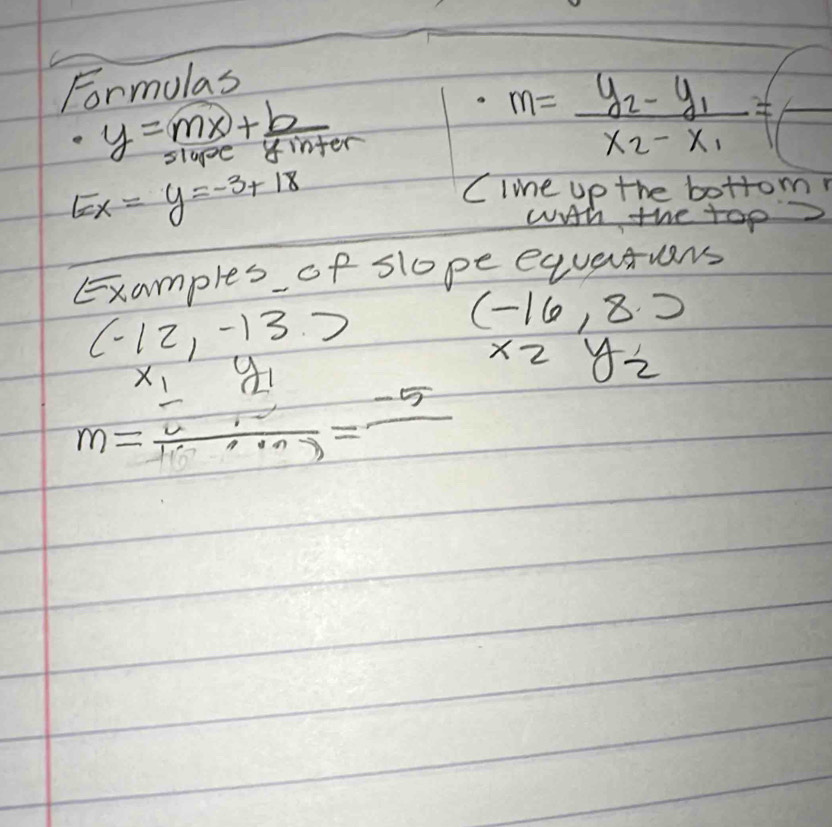 Formulas
y= mx/sinpe + b/tinter 
m=frac y_2-y_1x_2-x_1=(
EX=y=-3+18
Clie up the bottom? 
wih the top 
Examples of slope equatuars
(-12,-13.)
m=frac frac 1v_12 beginarrayr y_1 12 =frac 6=frac -5 beginarrayr (-16,8· ) * 2y_2