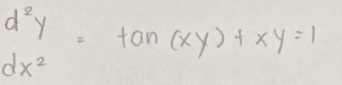 d^2y=tan (xy)+xy=1
dx^2