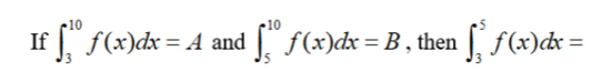 If ∈t _3^(10)f(x)dx=A and ∈t _5^(10)f(x)dx=B , then ∈t _3^5f(x)dx=