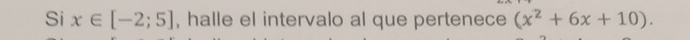 Si x∈ [-2;5] , halle el intervalo al que pertenece (x^2+6x+10).