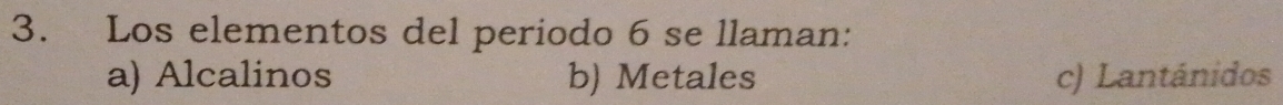 Los elementos del periodo 6 se llaman:
a) Alcalinos b) Metales c) Lantánidos