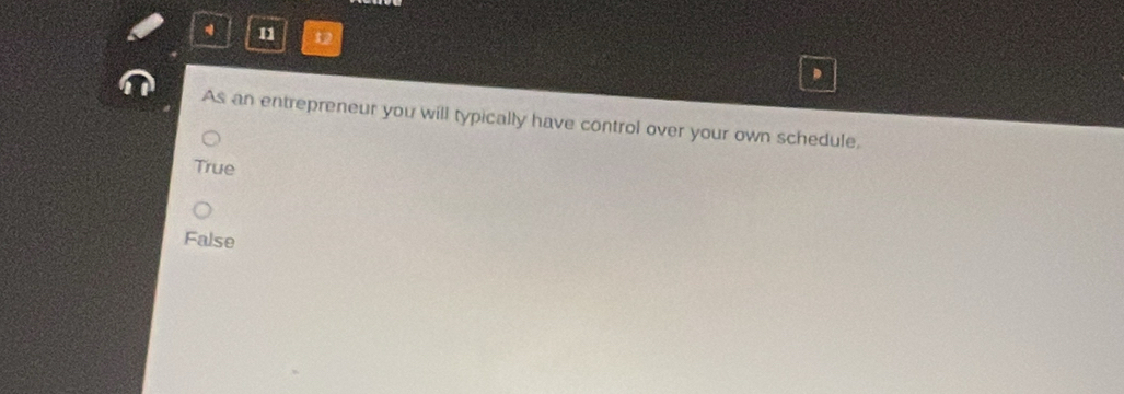 11 12
As an entrepreneur you will typically have control over your own schedule.
True
False