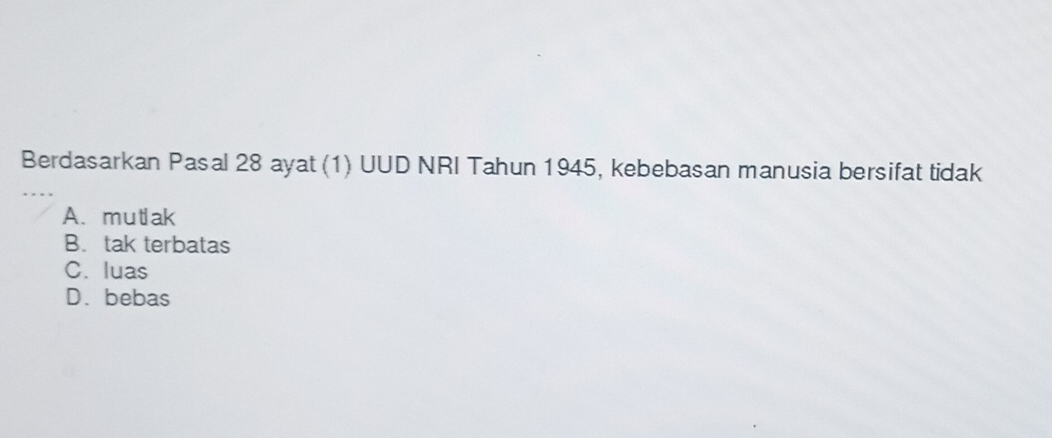 Berdasarkan Pasal 28 ayat (1) UUD NRI Tahun 1945, kebebasan manusia bersifat tidak
A. mutak
B. tak terbatas
C. luas
D. bebas