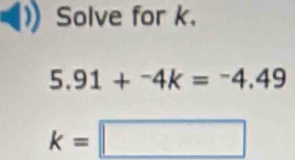 Solve for k.
5.91+^-4k=^-4.49
k=□