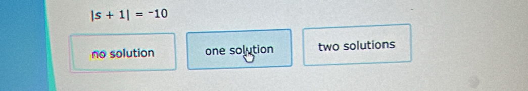 |s+1|=-10
no solution one solution two solutions