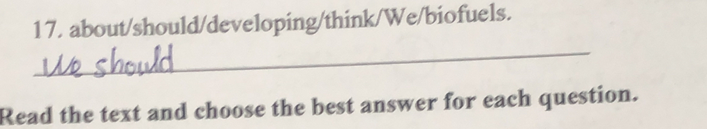 about/should/developing/think/We/biofuels. 
_ 
Read the text and choose the best answer for each question.