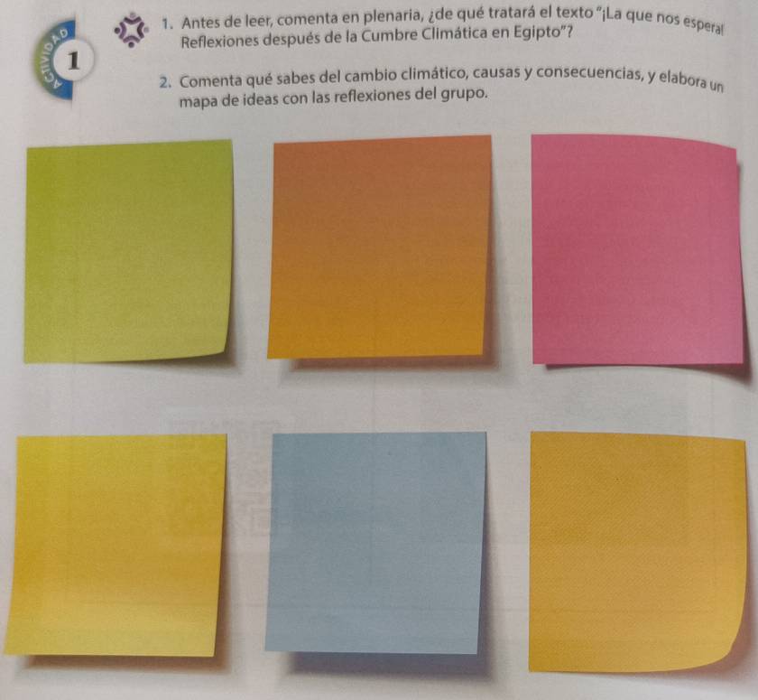 Antes de leer, comenta en plenaria, ¿de qué tratará el texto "¡La que nos esperal 
D 
Reflexiones después de la Cumbre Climática en Egipto"? 
1 
2. Comenta qué sabes del cambio climático, causas y consecuencias, y elabora un 
mapa de ideas con las reflexiones del grupo.
