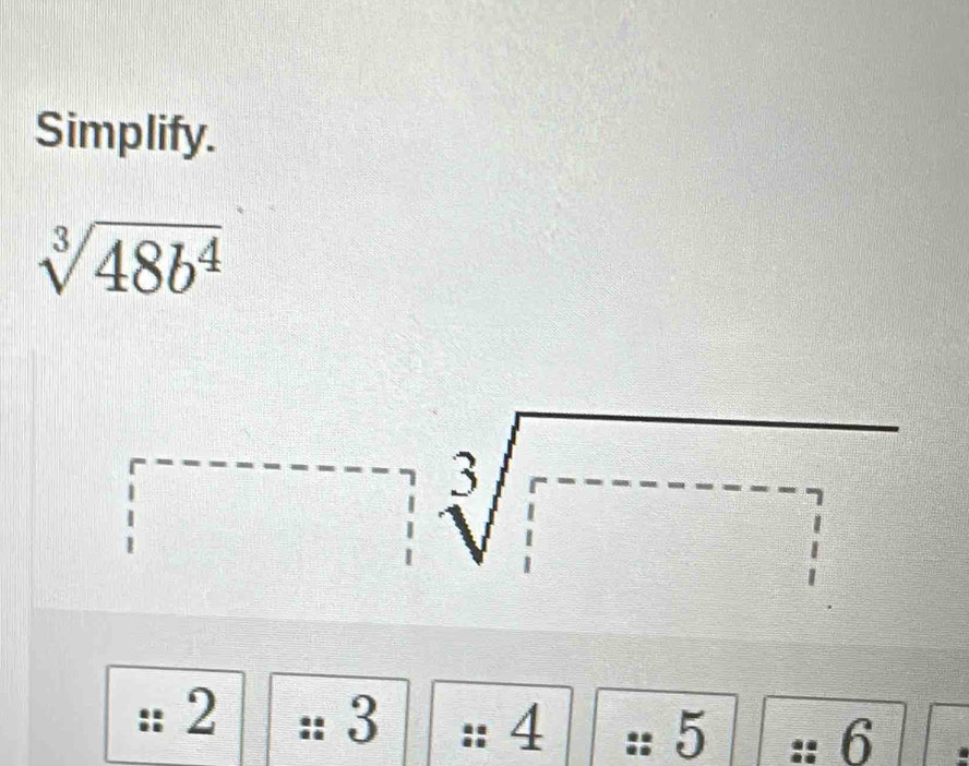 Simplify.
sqrt[3](48b^4)
□ sqrt[3](□ )
2 :: 3 a : 4 frac 2 : 5 6