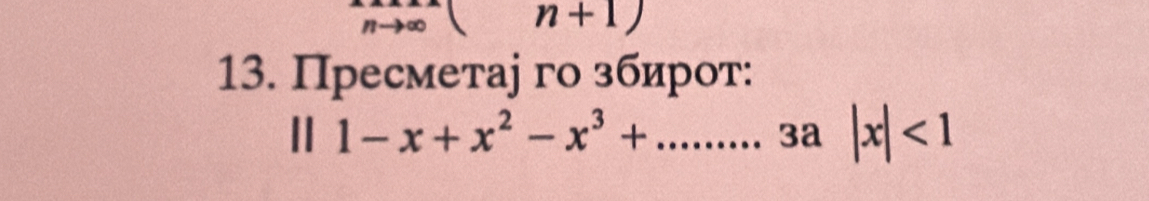 n+1) 
13. Пресметаj го збирот:
||1-x+x^2-x^3+...3a|x|<1</tex>