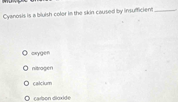 Mür
Cyanosis is a bluish color in the skin caused by insufficient _.
oxygen
nitrogen
calcium
carbon dioxide