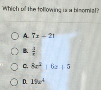 Which of the following is a binomial?
A. 7x+21
B.  3/x 
C. 8x^2+6x+5
D. 19x^4