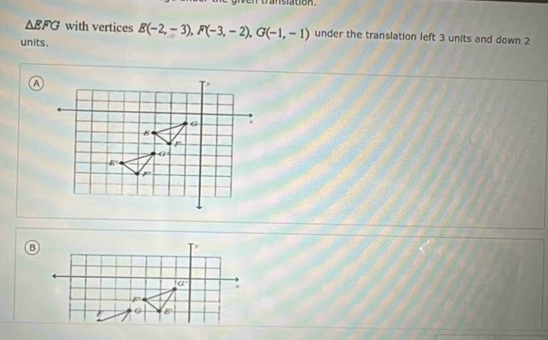 translation.
△ EFG with vertices E(-2,-3),F(-3,-2),G(-1,-1) under the translation left 3 units and down 2
units.
⑧
G' x
F
G 5^1