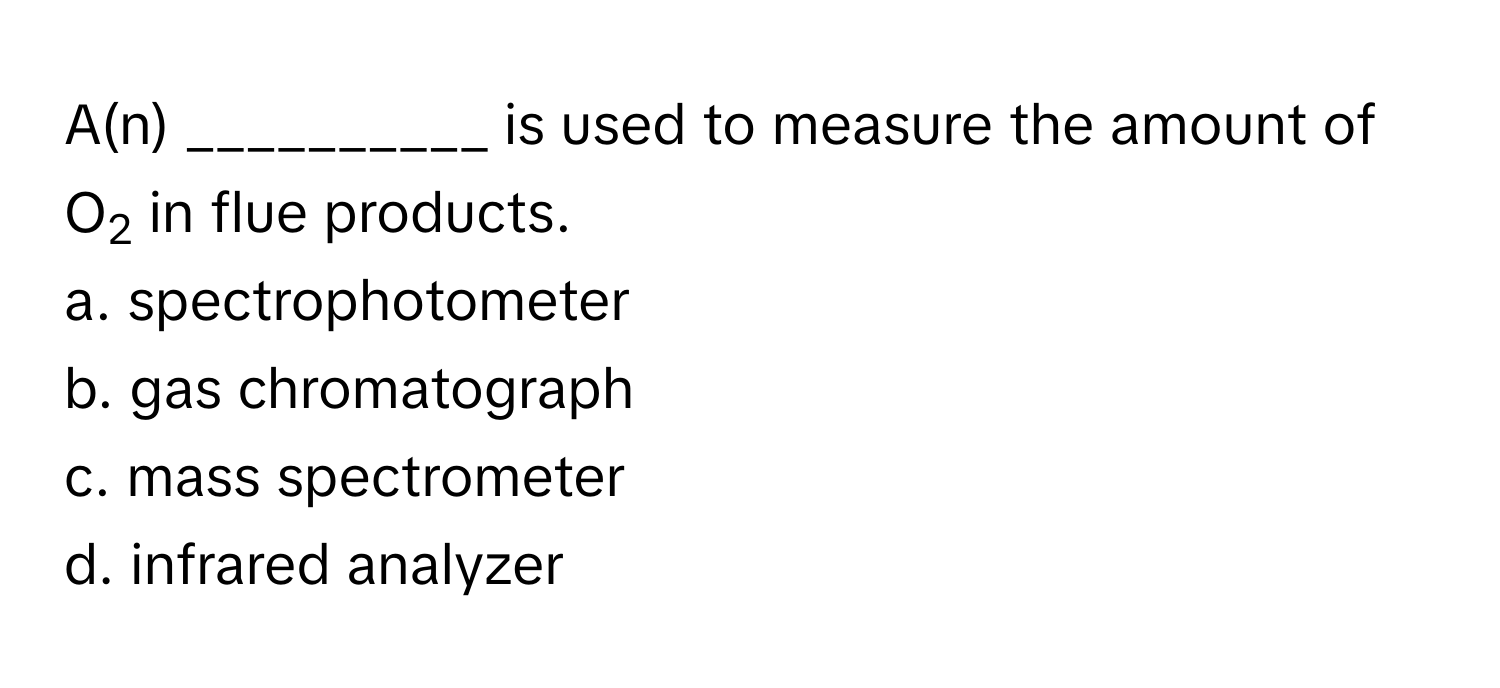 A(n) __________ is used to measure the amount of O2 in flue products.

a. spectrophotometer
b. gas chromatograph
c. mass spectrometer
d. infrared analyzer