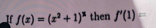 If f(x)=(x^2+1)^x then f'(1)=