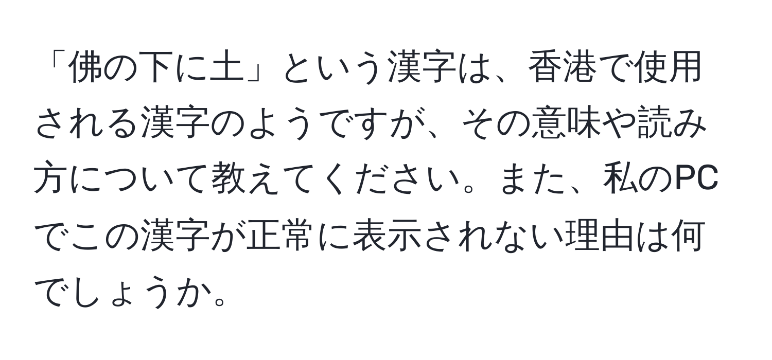 「佛の下に土」という漢字は、香港で使用される漢字のようですが、その意味や読み方について教えてください。また、私のPCでこの漢字が正常に表示されない理由は何でしょうか。