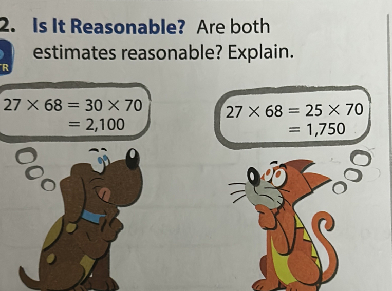 Is It Reasonable? Are both 
estimates reasonable? Explain. 
R
27* 68=30* 70
27* 68=25* 70
=2,100
=1,750