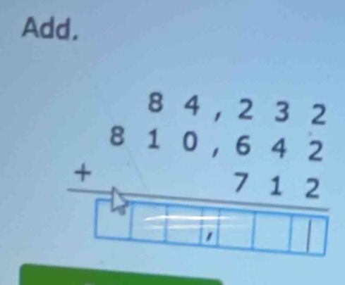 Add.
beginarrayr 84,232 810,642 +712 hline □ □ □ □ □ endarray