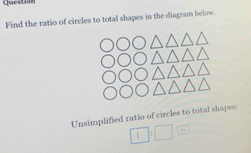 Question 
Find the ratio of circles to total shapes in the diagram below. 
Unsimplified ratio of circles to total shapes:
□ :□ boxed y_1