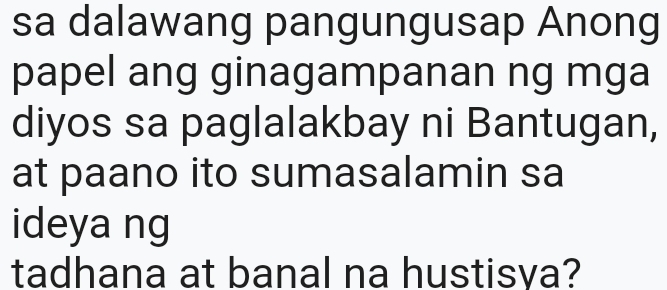 sa dalawang pangungusap Anong 
papel ang ginagampanan ng mga 
diyos sa paglalakbay ni Bantugan, 
at paano ito sumasalamin sa 
ideya ng 
tadhana at banal na hustisya?